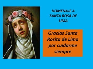 Gracias Santa
Rosita de Lima
por cuidarme
siempre
HOMENAJE A
SANTA ROSA DE
LIMA
 