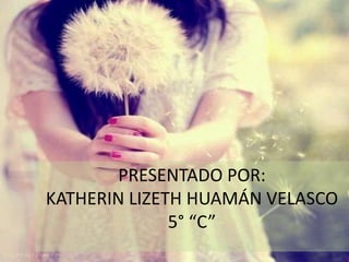 PRESENTADO POR:
KATHERIN LIZETH HUAMÁN VELASCO
5° “C”
