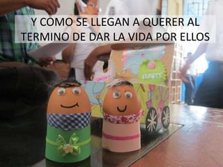 Y COMO SE LLEGAN A QUERER AL
TERMINO DE DAR LA VIDA POR ELLOS