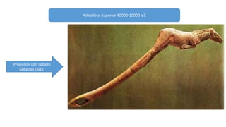 Propulsor con caballo 
saltando (asta) 
Paleolítico Superior 40000-10000 a.C 
 