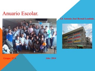 Anuario Escolar. 
I.E Antonio José Bernal Londoño. 
Grupo: 11ºA Año: 2014 
 