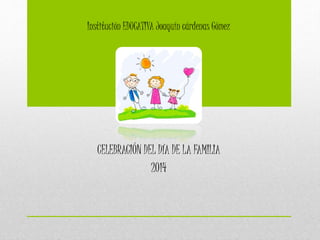 Institución EDUCATIVA Joaquín cárdenas Gómez
CELEBRACIÓN DEL DÍA DE LA FAMILIA
2014
