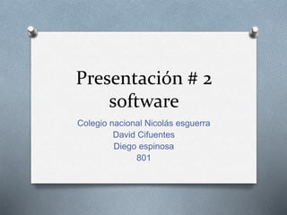 Presentación # 2 
software 
Colegio nacional Nicolás esguerra 
David Cifuentes 
Diego espinosa 
801 
 