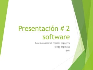 Presentación # 2 
software 
Colegio nacional Nicolás esguerra 
Diego espinosa 
801 
 