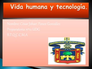 Nombre: César Johari Ponce González 
Preparatoria nº12 UDG 
B.T.Q.C.C.M.A 
 