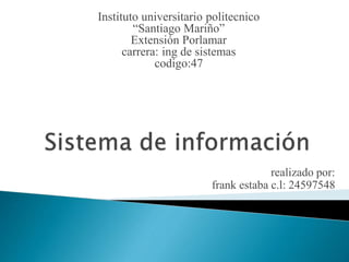 Instituto universitario politecnico 
“Santiago Mariño” 
Extensión Porlamar 
carrera: ing de sistemas 
codigo:47 
realizado por: 
frank estaba c.l: 24597548 
 