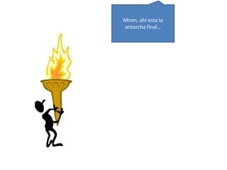 Miren, ahí esta la 
antorcha final… 
 