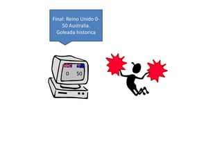 Final: Reino Unido 0- 
50 Australia. 
Goleada historica 
0 50 
 