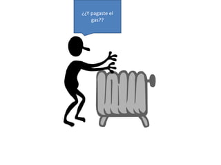 ¿¿Y pagaste el 
gas?? 
 