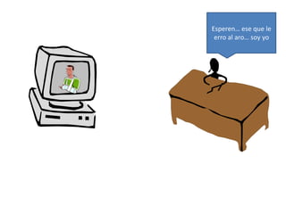 Esperen… ese que le 
erro al aro… soy yo 
 