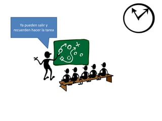 Ya pueden salir y 
recuerden hacer la tarea 
 