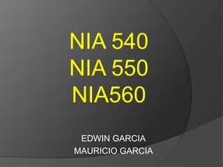 NIA 540 
NIA 550 
NIA560 
EDWIN GARCIA 
MAURICIO GARCIA 
 