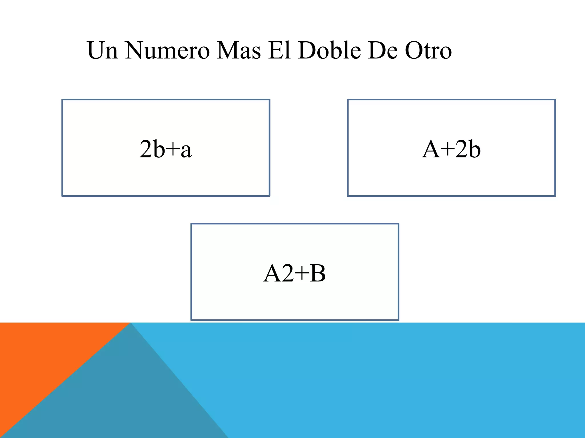 Un Numero Mas El Doble De Otro 
2b+a 
A2+B 
A+2b 
 