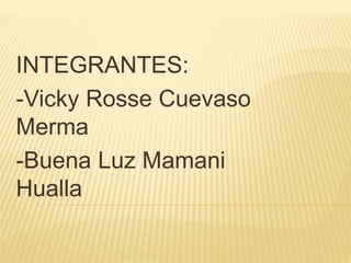 INTEGRANTES:
-Vicky Rosse Cuevaso
Merma
-Buena Luz Mamani
Hualla
 