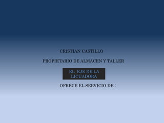 CRISTIAN CASTILLO 
PROPIETARIO DE ALMACEN Y TALLER 
EL EJE DE LA 
LICUADORA 
OFRECE EL SERVICIO DE : 
 