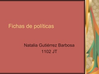 Fichas de políticas 
Natalia Gutiérrez Barbosa 
1102 JT 
 