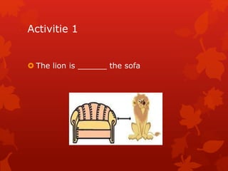 Activitie 1 
 The lion is ______ the sofa 
 