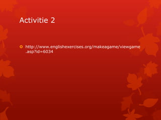 Activitie 2 
 http://www.englishexercises.org/makeagame/viewgame 
.asp?id=6034 
