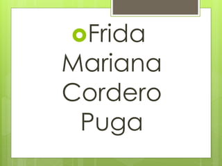 Frida 
Mariana 
Cordero 
Puga 
 