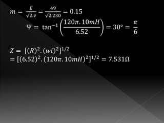 푚 = 
퐸 
2.푣 
= 
49 
2.230 
= 0.15 
Ψ = tan−1 120휋. 10푚퐻 
6.52 
= 30° = 
휋 
6 
푍 = 푅 2. 푤푙 2 1/2 
= 6.52 2. 120휋. 10푚퐻 2 1/2 = 7.531Ω 
 