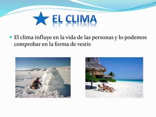  El clima influye en la vida de las personas y lo podemos 
comprobar en la forma de vestir. 
 