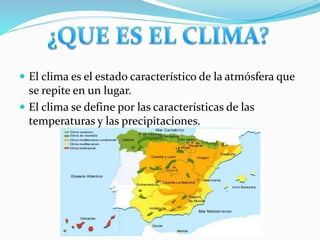  El clima es el estado característico de la atmósfera que 
se repite en un lugar. 
 El clima se define por las caracterí...