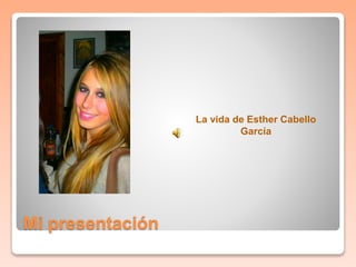 Mi presentación 
La vida de Esther Cabello 
García 
 