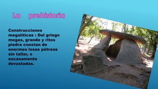 Construcciones
megalíticas : Del griego
megas, grande y ritos
piedra constan de
enormes losas pétreas
sin tallar, o
escasamente
devastadas.
 