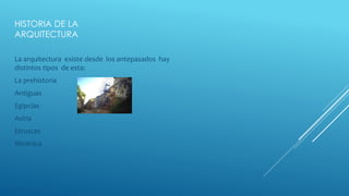 HISTORIA DE LA
ARQUITECTURA
La arquitectura existe desde los antepasados hay
distintos tipos de esta:
La prehistoria
Antiguas
Egipcias
Asiria
Etruscas
Micénica
 