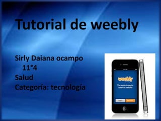 Tutorial de weebly
Sirly Daiana ocampo
11°4
Salud
Categoría: tecnología
 