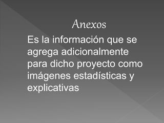 Anexos
Es la información que se
agrega adicionalmente
para dicho proyecto como
imágenes estadísticas y
explicativas
 