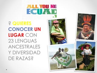 ? QUIERES
CONOCER UN
LUGAR CON
23 LENGUAS
ANCESTRALES
Y DIVERSIDAD
DE RAZAS?
 