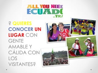 ? QUIERES
CONOCER UN
LUGAR CON
GENTE
AMABLE Y
CÁLIDA CON
LOS
VISITANTES?
 