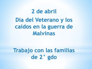 2 de abril
Día del Veterano y los
caídos en la guerra de
Malvinas
Trabajo con las familias
de 2° gdo
 