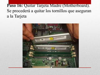 Paso 16: Quitar Tarjeta Madre (Motherboard).
Se procederá a quitar los tornillos que aseguran
a la Tarjeta
 