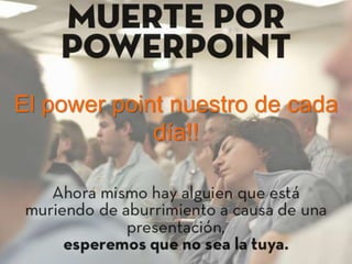 El power point nuestro de cada
día!!
 