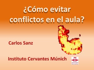 ¿Cómo evitar
conflictos en el aula?
Carlos Sanz
Instituto Cervantes Múnich
 