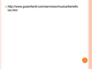  http://www.guiainfantil.com/servicios/musica/benefic
ios.htm
 