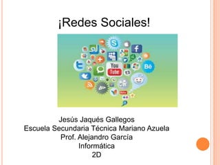 ¡Redes Sociales!
Jesús Jaqués Gallegos
Escuela Secundaria Técnica Mariano Azuela
Prof. Alejandro García
Informática
2D
 