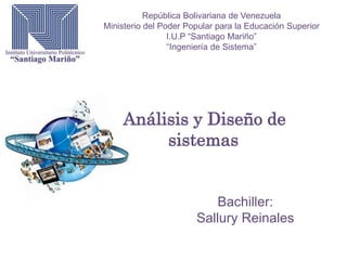 República Bolivariana de Venezuela
Ministerio del Poder Popular para la Educación Superior
I.U.P “Santiago Mariño”
“Ingeniería de Sistema”
Análisis y Diseño de
sistemas
Bachiller:
Sallury Reinales
 