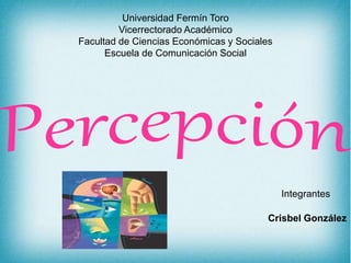 Universidad Fermín Toro
Vicerrectorado Académico
Facultad de Ciencias Económicas y Sociales
Escuela de Comunicación Social
Crisbel González
Integrantes
 
