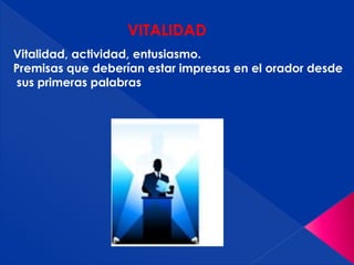 VITALIDAD
Vitalidad, actividad, entusiasmo.
Premisas que deberían estar impresas en el orador desde
sus primeras palabras