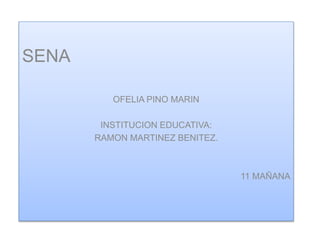 SENA
OFELIA PINO MARIN
INSTITUCION EDUCATIVA:
RAMON MARTINEZ BENITEZ.
11 MAÑANA
 