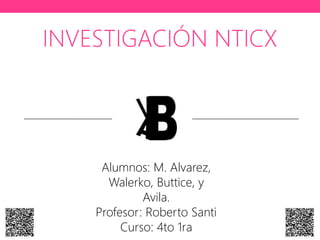 INVESTIGACIÓN NTICX
Alumnos: M. Alvarez,
Walerko, Buttice, y
Avila.
Profesor: Roberto Santi
Curso: 4to 1ra
 