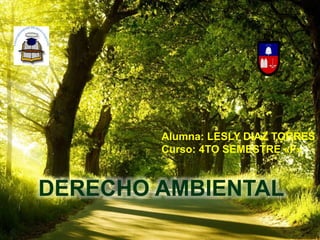 DERECHO AMBIENTAL
Alumna: LESLY DIAZ TORRES
Curso: 4TO SEMESTRE «F»
 