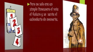 Pero no solo era un
simple limosnero el veía
el futuro y se savia el
calendario de memoria.
 