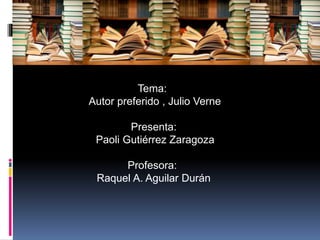 Tema:
Autor preferido , Julio Verne
Presenta:
Paoli Gutiérrez Zaragoza
Profesora:
Raquel A. Aguilar Durán
 
