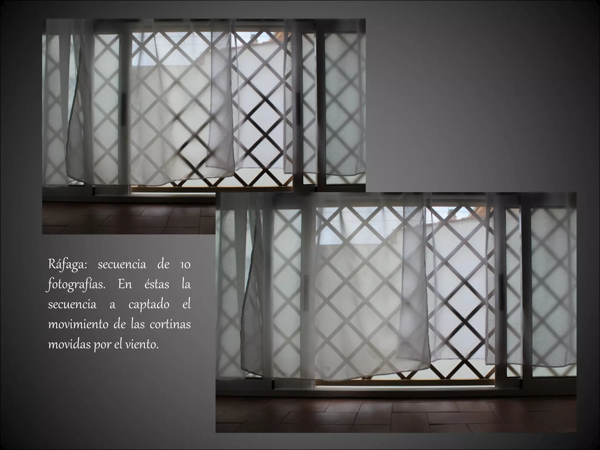 Ráfaga: secuencia de 10
fotografías. En éstas la
secuencia a captado el
movimiento de las cortinas
movidas por el viento.
 