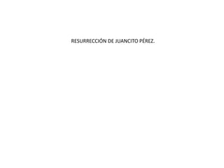 RESURRECCIÓN DE JUANCITO PÉREZ.
 