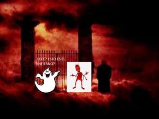 EEEE? ESTO ES EL
INFIERNO?
 